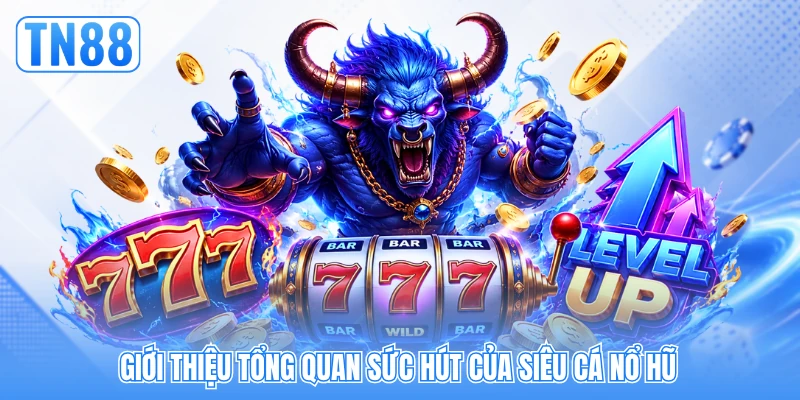 Giới thiệu tổng quan sức hút của siêu cá nổ hũ
