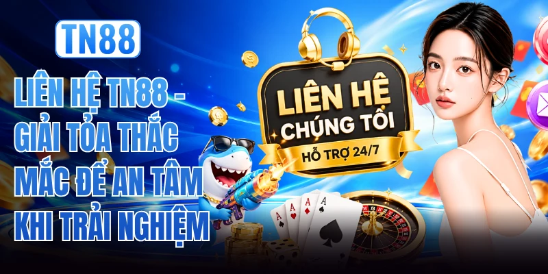 Liên Hệ TN88 - Giải Tỏa Thắc Mắc Để An Tâm Khi Trải Nghiệm
