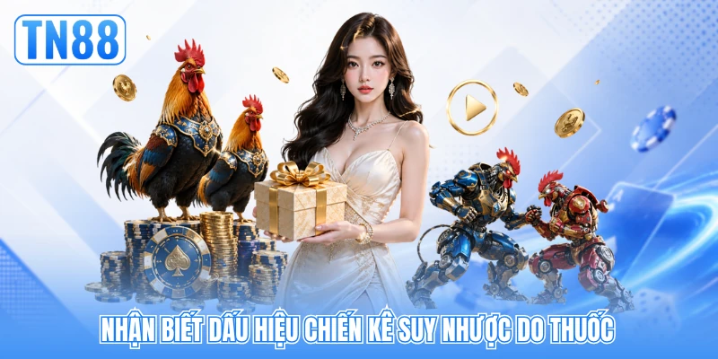 Nhận biết dấu hiệu chiến kê suy nhược do thuốc Nhận biết dấu hiệu chiến kê suy nhược do thuốc