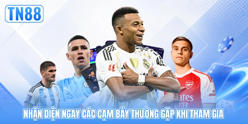 Nhận diện ngay các cạm bẫy thường gặp khi tham gia