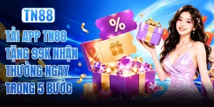 Tải App TN88 Tặng 99k Nhận Thưởng Ngay Trong 5 Bước