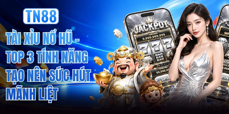 Tài Xỉu Nổ Hũ - Top 3 Tính Năng Tạo Nên Sức Hút Mãnh Liệt