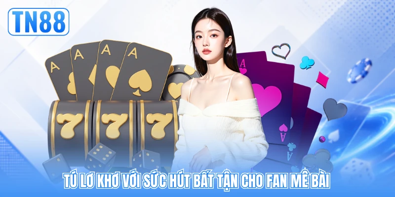 Tú lơ khơ với sức hút bất tận cho fan mê bài